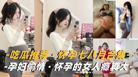 孕妻也疯狂！饥渴大肚孕妇背着老公偷情合集，挺着孕肚求欢欲火难烧！